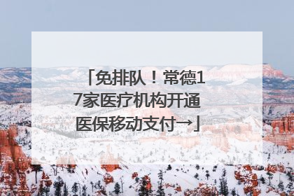 免排队！常德17家医疗机构开通医保移动支付→