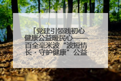 党建引领践初心 健康公益暖民心——百全毫米波“波短情长・守护健康”公益活动进社区