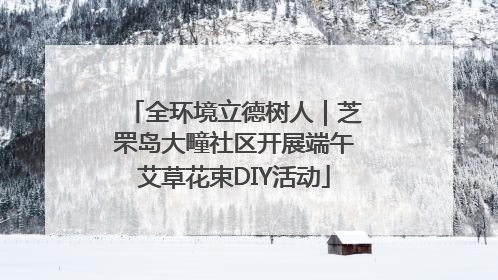 全环境立德树人｜芝罘岛大疃社区开展端午艾草花束DIY活动