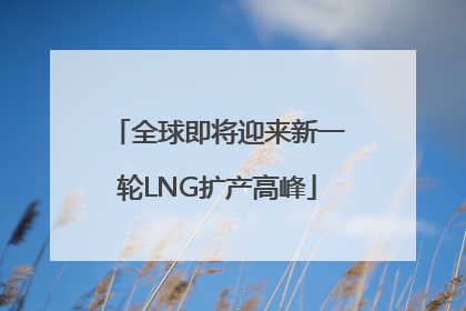 全球即将迎来新一轮LNG扩产高峰