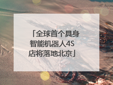 全球首个具身智能机器人4S店将落地北京