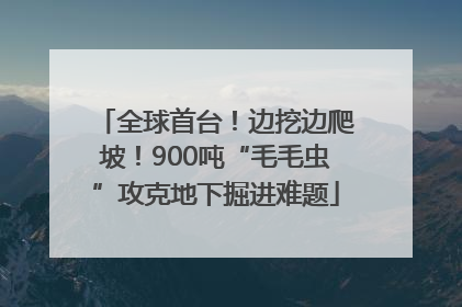 全球首台！边挖边爬坡！900吨“毛毛虫”攻克地下掘进难题
