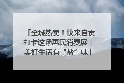 全城热卖！快来自贡打卡这场惠民消费展丨美好生活有“盐”味