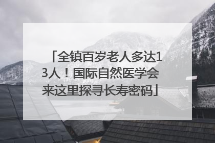 全镇百岁老人多达13人！国际自然医学会来这里探寻长寿密码