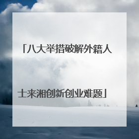 八大举措破解外籍人士来湘创新创业难题