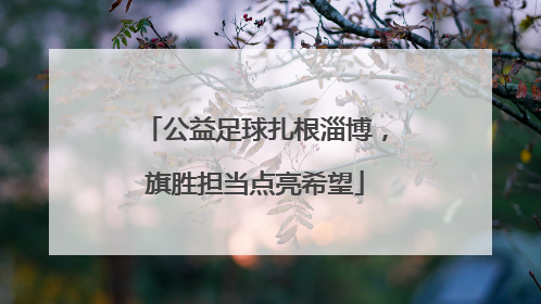 公益足球扎根淄博，旗胜担当点亮希望