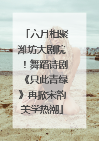 六月相聚潍坊大剧院！舞蹈诗剧《只此青绿》再掀宋韵美学热潮