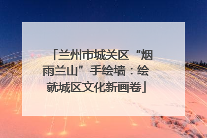 兰州市城关区“烟雨兰山”手绘墙：绘就城区文化新画卷