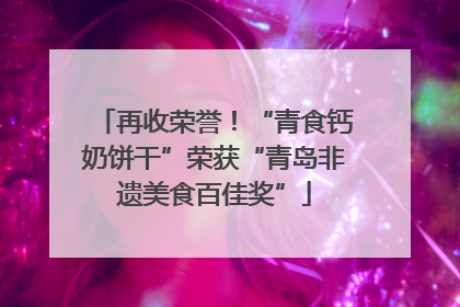 再收荣誉！“青食钙奶饼干”荣获“青岛非遗美食百佳奖”