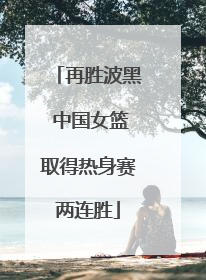 再胜波黑 中国女篮取得热身赛两连胜