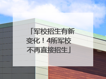 军校招生有新变化！4所军校不再直接招生