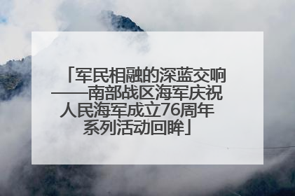 军民相融的深蓝交响——南部战区海军庆祝人民海军成立76周年系列活动回眸