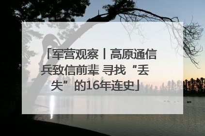 军营观察丨高原通信兵致信前辈 寻找“丢失”的16年连史