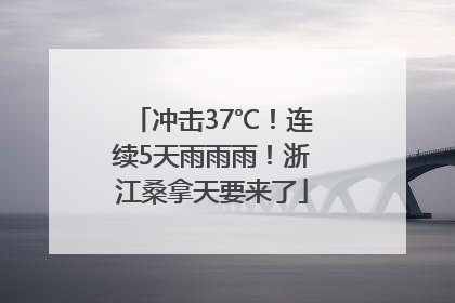 冲击37℃！连续5天雨雨雨！浙江桑拿天要来了