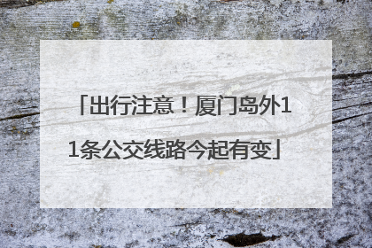 出行注意！厦门岛外11条公交线路今起有变