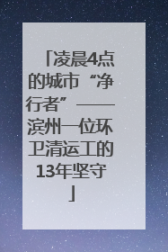凌晨4点的城市“净行者”——滨州一位环卫清运工的13年坚守