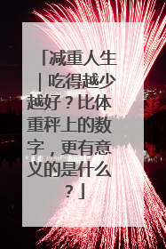 减重人生｜吃得越少越好？比体重秤上的数字，更有意义的是什么？