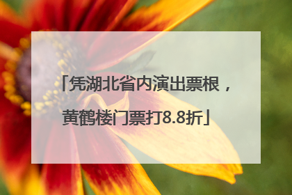 凭湖北省内演出票根，黄鹤楼门票打8.8折