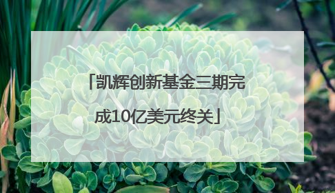 凯辉创新基金三期完成10亿美元终关