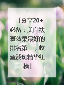 分享20+必备：美白祛斑效果最好的排名第一，收藏淡斑精华红榜