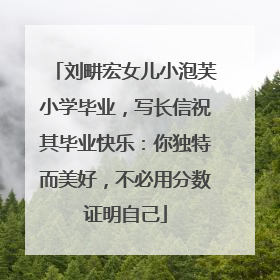 刘畊宏女儿小泡芙小学毕业，写长信祝其毕业快乐：你独特而美好，不必用分数证明自己
