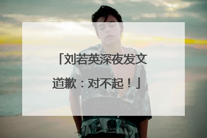 刘若英深夜发文道歉：对不起！