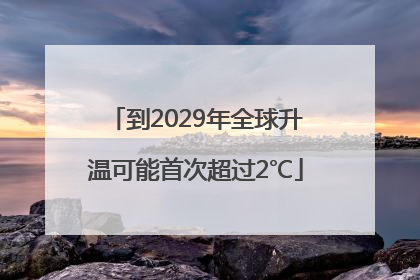 到2029年全球升温可能首次超过2℃