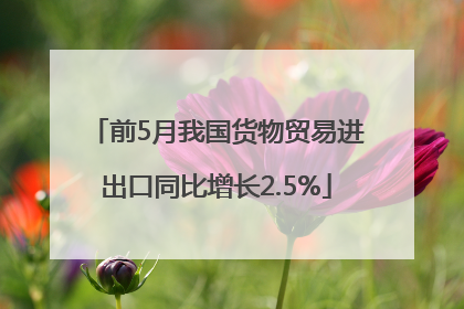 前5月我国货物贸易进出口同比增长2.5%