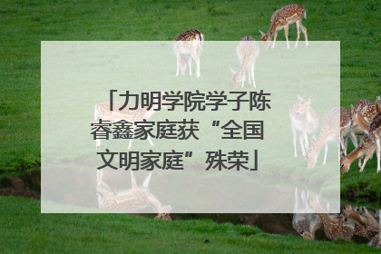 力明学院学子陈睿鑫家庭获“全国文明家庭”殊荣
