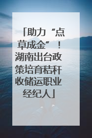 助力“点草成金”！湖南出台政策培育秸秆收储运职业经纪人