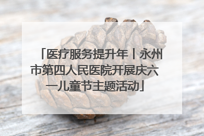 医疗服务提升年丨永州市第四人民医院开展庆六一儿童节主题活动