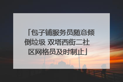 包子铺服务员随意倾倒垃圾 双塔西街二社区网格员及时制止