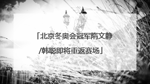 北京冬奥会冠军隋文静/韩聪即将重返赛场
