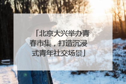 北京大兴举办青春市集，打造沉浸式青年社交场景