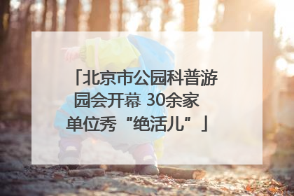 北京市公园科普游园会开幕 30余家单位秀“绝活儿”