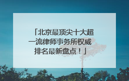 北京最顶尖十大超一流律师事务所权威排名最新盘点！