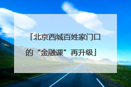 北京西城百姓家门口的“金融课”再升级