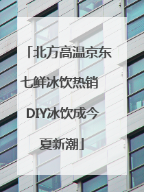 北方高温京东七鲜冰饮热销 DIY冰饮成今夏新潮