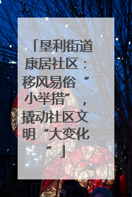 垦利街道康居社区：移风易俗“小举措”，撬动社区文明“大变化”