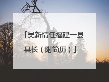 吴新情任福建一县县长（附简历）