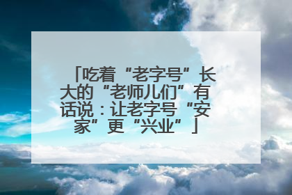 吃着“老字号”长大的“老师儿们”有话说：让老字号“安家”更“兴业”