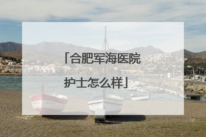 合肥军海医院护士怎么样