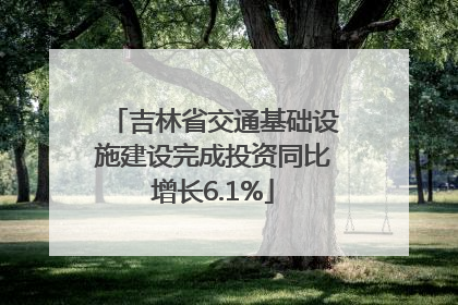 吉林省交通基础设施建设完成投资同比增长6.1%