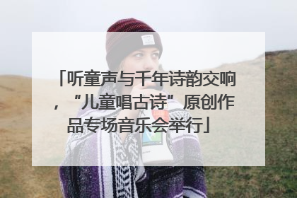 听童声与千年诗韵交响，“儿童唱古诗”原创作品专场音乐会举行