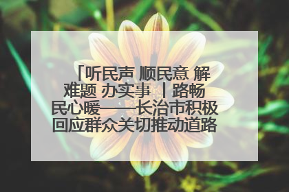 听民声 顺民意 解难题 办实事 丨路畅民心暖——长治市积极回应群众关切推动道路交通优化升级