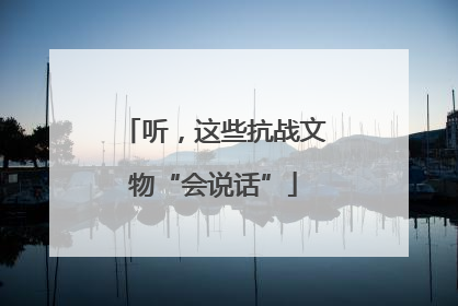 听，这些抗战文物“会说话”