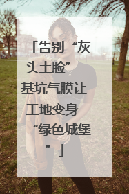 告别“灰头土脸” 基坑气膜让工地变身 “绿色城堡”