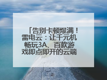 告别卡顿爆满！雷电云：让千元机畅玩3A、百款游戏即点即开的云端任意门