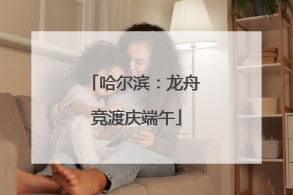 哈尔滨：龙舟竞渡庆端午