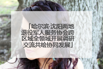 哈尔滨·沈阳两地退役军人服务协会跨区域全领域开展调研交流共绘协同发展